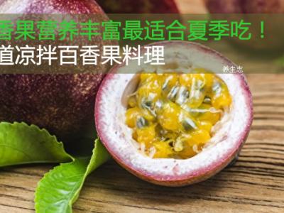 百香果營養(yǎng)豐富多彩最合適夏天吃！兩條涼拌百香果料理