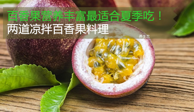 百香果營養(yǎng)豐富最適合夏季吃！兩道涼拌百香果料理