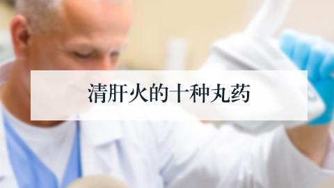 清肝火的十種丸藥大全